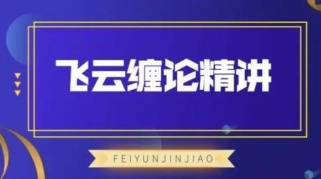 缠论教程《飞云缠论精讲》缠论核心三买|股海视频课